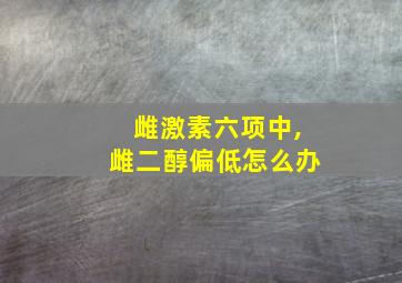 雌激素六项中,雌二醇偏低怎么办