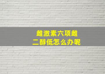 雌激素六项雌二醇低怎么办呢