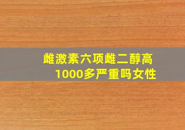 雌激素六项雌二醇高1000多严重吗女性