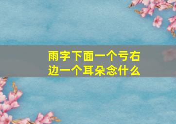 雨字下面一个亏右边一个耳朵念什么