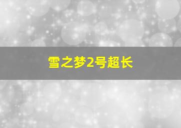 雪之梦2号超长