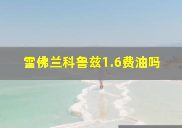 雪佛兰科鲁兹1.6费油吗