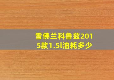 雪佛兰科鲁兹2015款1.5l油耗多少