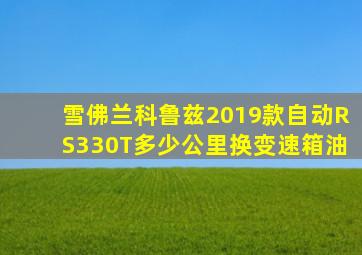 雪佛兰科鲁兹2019款自动RS330T多少公里换变速箱油