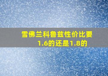 雪佛兰科鲁兹性价比要1.6的还是1.8的