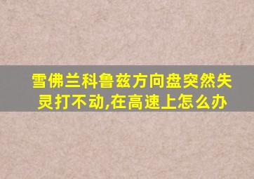 雪佛兰科鲁兹方向盘突然失灵打不动,在高速上怎么办