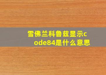 雪佛兰科鲁兹显示code84是什么意思