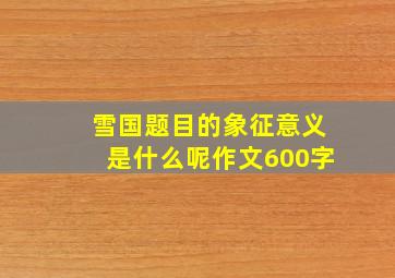 雪国题目的象征意义是什么呢作文600字