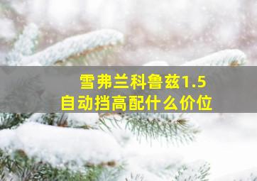 雪弗兰科鲁兹1.5自动挡高配什么价位