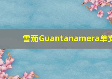 雪茄Guantanamera单支