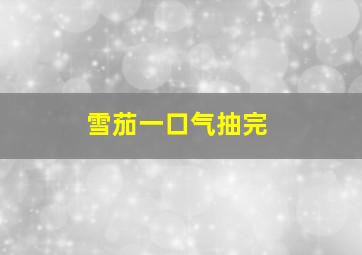 雪茄一口气抽完