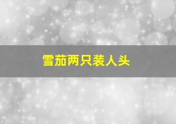 雪茄两只装人头