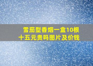 雪茄型香烟一盒10根十五元贵吗图片及价钱