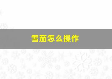 雪茄怎么操作