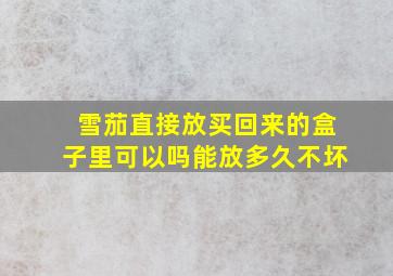 雪茄直接放买回来的盒子里可以吗能放多久不坏