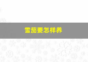 雪茄要怎样养