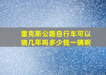 雷克斯公路自行车可以骑几年吗多少钱一辆啊