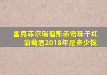 雷克菲尔瑞福斯赤霞珠干红葡萄酒2018年是多少钱