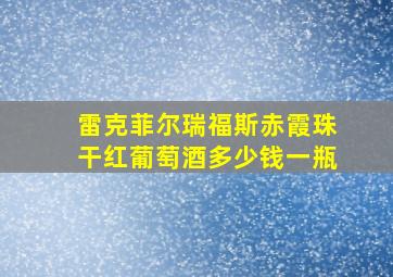 雷克菲尔瑞福斯赤霞珠干红葡萄酒多少钱一瓶