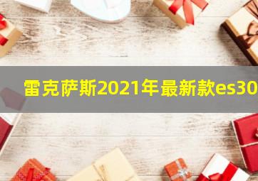 雷克萨斯2021年最新款es300