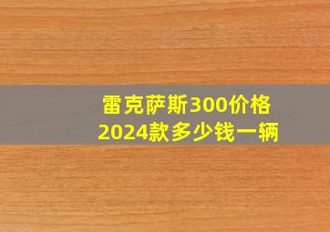 雷克萨斯300价格2024款多少钱一辆