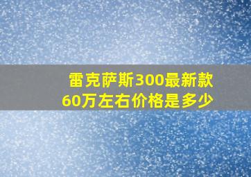 雷克萨斯300最新款60万左右价格是多少