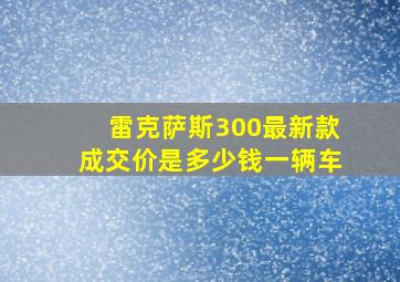 雷克萨斯300最新款成交价是多少钱一辆车