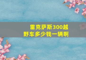 雷克萨斯300越野车多少钱一辆啊