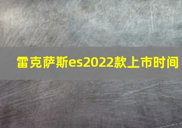 雷克萨斯es2022款上市时间