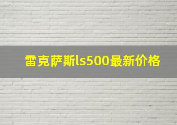 雷克萨斯ls500最新价格