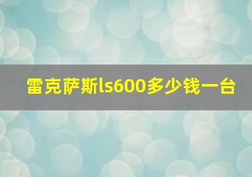 雷克萨斯ls600多少钱一台