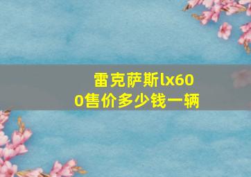 雷克萨斯lx600售价多少钱一辆