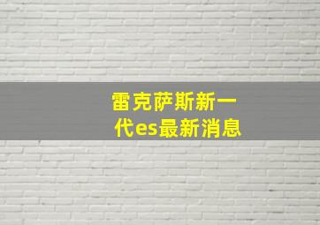 雷克萨斯新一代es最新消息