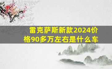 雷克萨斯新款2024价格90多万左右是什么车