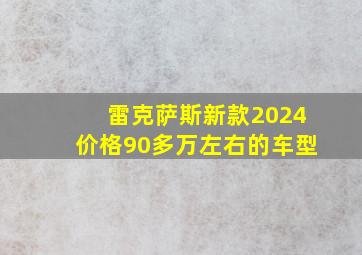 雷克萨斯新款2024价格90多万左右的车型