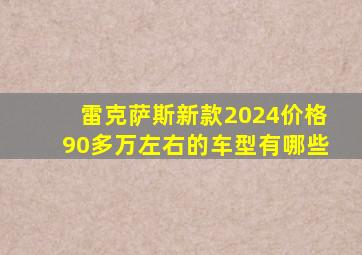 雷克萨斯新款2024价格90多万左右的车型有哪些