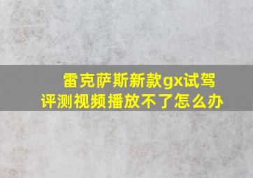 雷克萨斯新款gx试驾评测视频播放不了怎么办