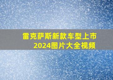 雷克萨斯新款车型上市2024图片大全视频