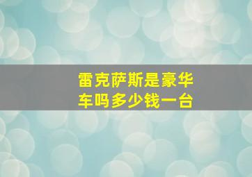 雷克萨斯是豪华车吗多少钱一台