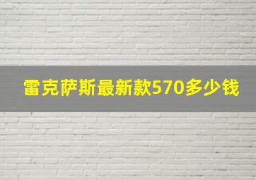 雷克萨斯最新款570多少钱