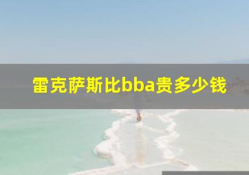 雷克萨斯比bba贵多少钱