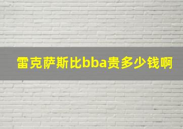 雷克萨斯比bba贵多少钱啊