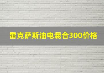 雷克萨斯油电混合300价格