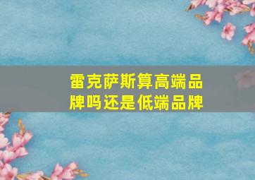 雷克萨斯算高端品牌吗还是低端品牌