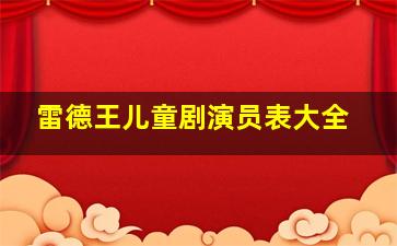 雷德王儿童剧演员表大全