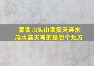 雾锁山头山锁雾天连水尾水连天写的是哪个地方