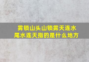 雾锁山头山锁雾天连水尾水连天指的是什么地方