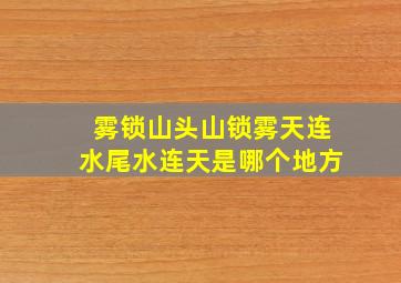 雾锁山头山锁雾天连水尾水连天是哪个地方