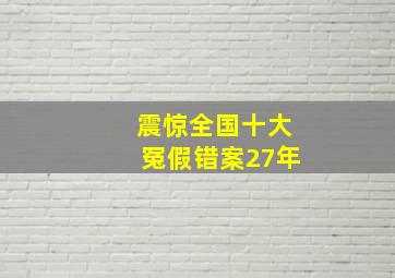 震惊全国十大冤假错案27年