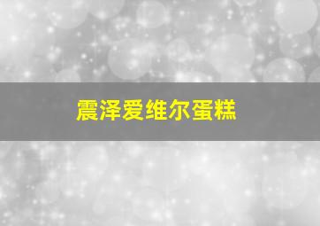 震泽爱维尔蛋糕